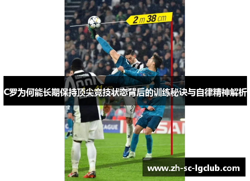 C罗为何能长期保持顶尖竞技状态背后的训练秘诀与自律精神解析 C罗为何能长期保持顶尖竞技状态背后的训练秘诀与自律精神解析