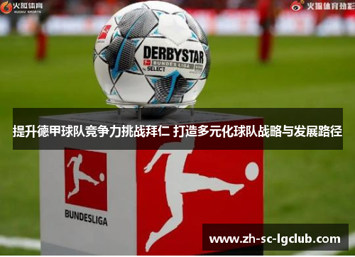 提升德甲球队竞争力挑战拜仁 打造多元化球队战略与发展路径