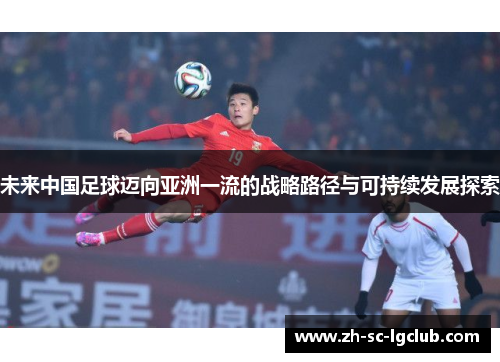 未来中国足球迈向亚洲一流的战略路径与可持续发展探索