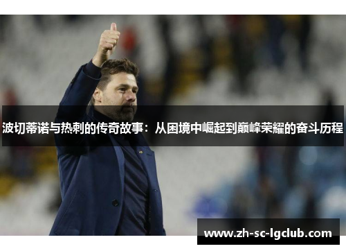 波切蒂诺与热刺的传奇故事：从困境中崛起到巅峰荣耀的奋斗历程