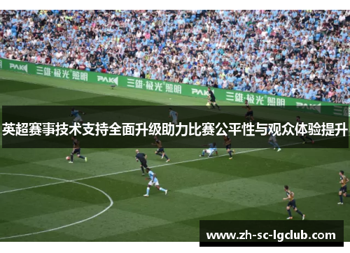 英超赛事技术支持全面升级助力比赛公平性与观众体验提升 英超赛事技术支持全面升级助力比赛公平性与观众体验提升