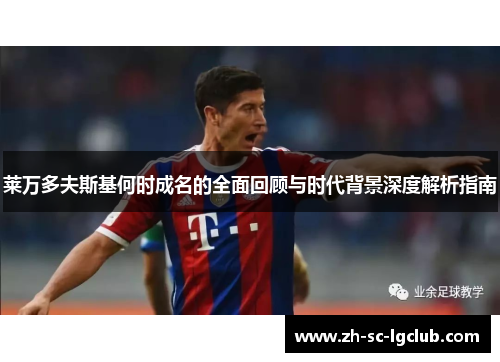 莱万多夫斯基何时成名的全面回顾与时代背景深度解析指南