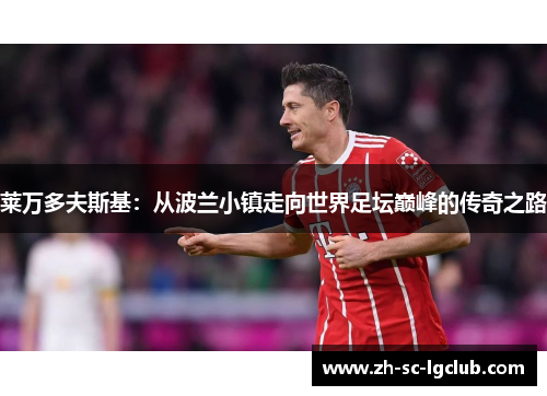 莱万多夫斯基:从波兰小镇走向世界足坛巅峰的传奇之路 莱万多夫斯基:从波兰小镇走向世界足坛巅峰的传奇之路
