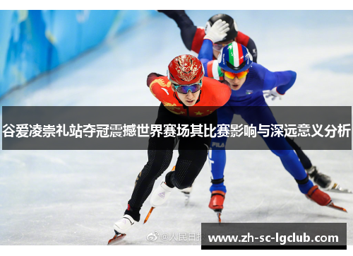 谷爱凌崇礼站夺冠震撼世界赛场其比赛影响与深远意义分析