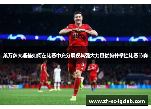 莱万多夫斯基如何在比赛中充分展现其强大力量优势并掌控比赛节奏