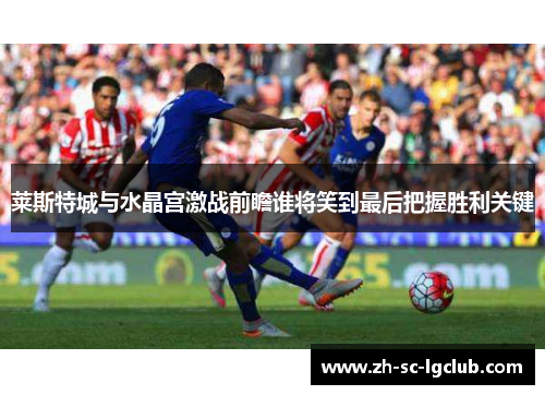 莱斯特城与水晶宫激战前瞻谁将笑到最后把握胜利关键