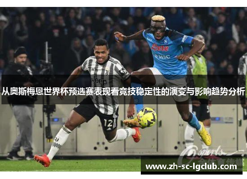 从奥斯梅恩世界杯预选赛表现看竞技稳定性的演变与影响趋势分析