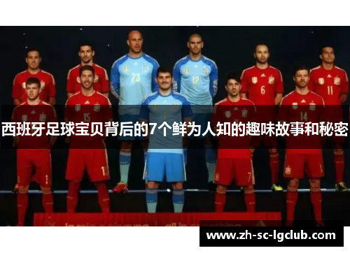 西班牙足球宝贝背后的7个鲜为人知的趣味故事和秘密 西班牙足球宝贝背后的7个鲜为人知的趣味故事和秘密