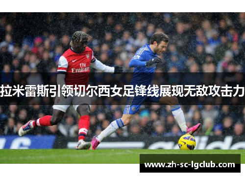 拉米雷斯引领切尔西女足锋线展现无敌攻击力 拉米雷斯引领切尔西女足锋线展现无敌攻击力