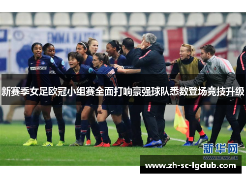 新赛季女足欧冠小组赛全面打响豪强球队悉数登场竞技升级 新赛季女足欧冠小组赛全面打响豪强球队悉数登场竞技升级
