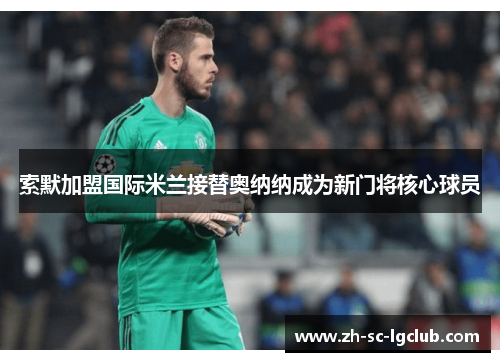 索默加盟国际米兰接替奥纳纳成为新门将核心球员 索默加盟国际米兰接替奥纳纳成为新门将核心球员