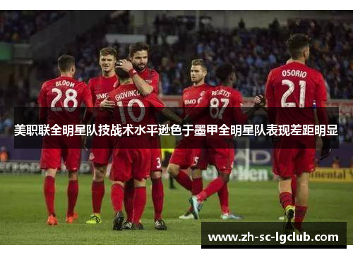 美职联全明星队技战术水平逊色于墨甲全明星队表现差距明显 美职联全明星队技战术水平逊色于墨甲全明星队表现差距明显