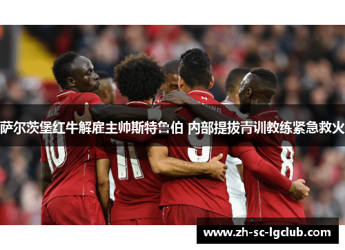 萨尔茨堡红牛解雇主帅斯特鲁伯 内部提拔青训教练紧急救火