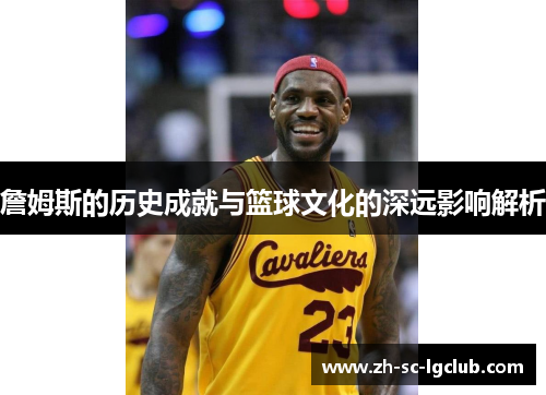 詹姆斯的历史成就与篮球文化的深远影响解析