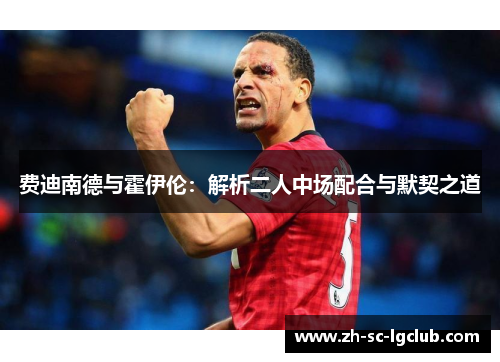 费迪南德与霍伊伦：解析二人中场配合与默契之道