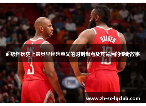 超级杯历史上最具里程碑意义的时刻盘点及其背后的传奇故事