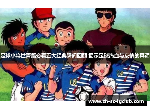 足球小将世青篇必看五大经典瞬间回顾 揭示足球热血与友情的真谛