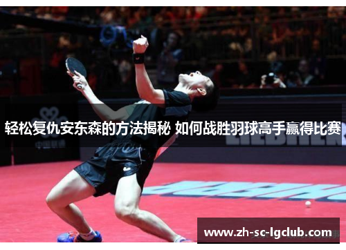 轻松复仇安东森的方法揭秘 如何战胜羽球高手赢得比赛