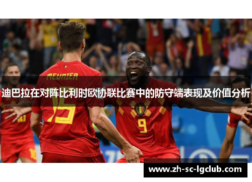 迪巴拉在对阵比利时欧协联比赛中的防守端表现及价值分析 迪巴拉在对阵比利时欧协联比赛中的防守端表现及价值分析