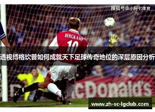 透视博格坎普如何成就天下足球传奇地位的深层原因分析