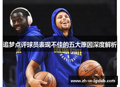 追梦点评球员表现不佳的五大原因深度解析