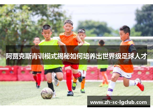 阿贾克斯青训模式揭秘如何培养出世界级足球人才