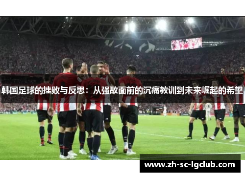 韩国足球的挫败与反思：从强敌面前的沉痛教训到未来崛起的希望