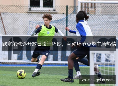 欧塞尔球迷开放日设计巧妙，互动环节点燃主场热情