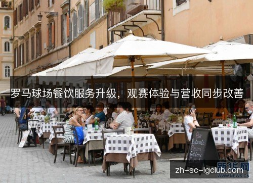 罗马球场餐饮服务升级,观赛体验与营收同步改善 罗马球场餐饮服务升级,观赛体验与营收同步改善